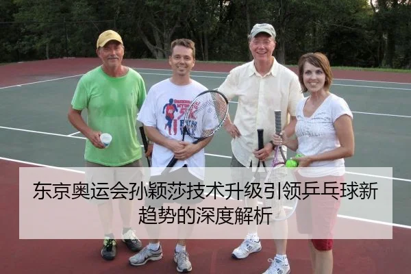 东京奥运会孙颖莎技术升级引领乒乓球新趋势的深度解析