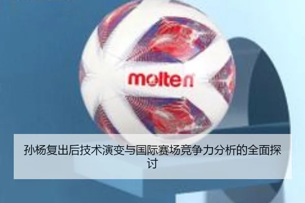 孙杨复出后技术演变与国际赛场竞争力分析的全面探讨